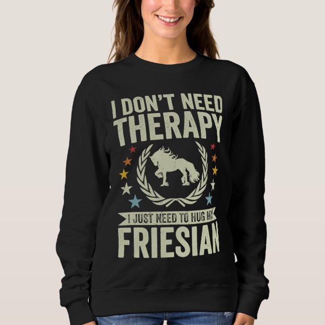 Don't Need Therapy Just Hug My Horse Friesian Sweatshirt (Front)