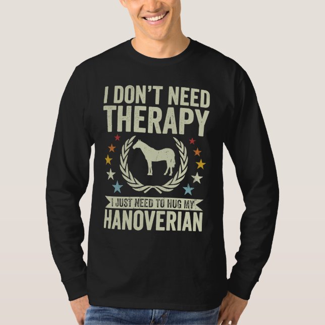 Don't Need Therapy Just Hug My Horse Hanoverian T-Shirt (Front)