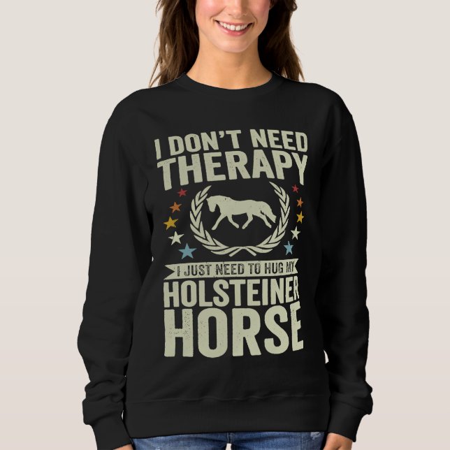 Don't Need Therapy Just Hug My Horse Holsteiner Sweatshirt (Front)