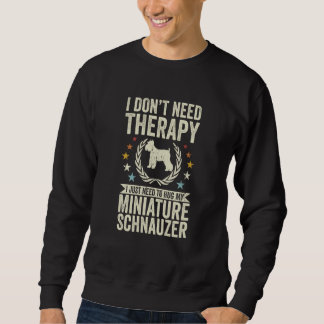 Don't Need Therapy Just Hug My Miniature Schnauzer Sweatshirt