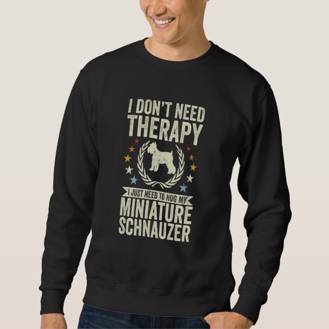 Don't Need Therapy Just Hug My Miniature Schnauzer Sweatshirt (Front)