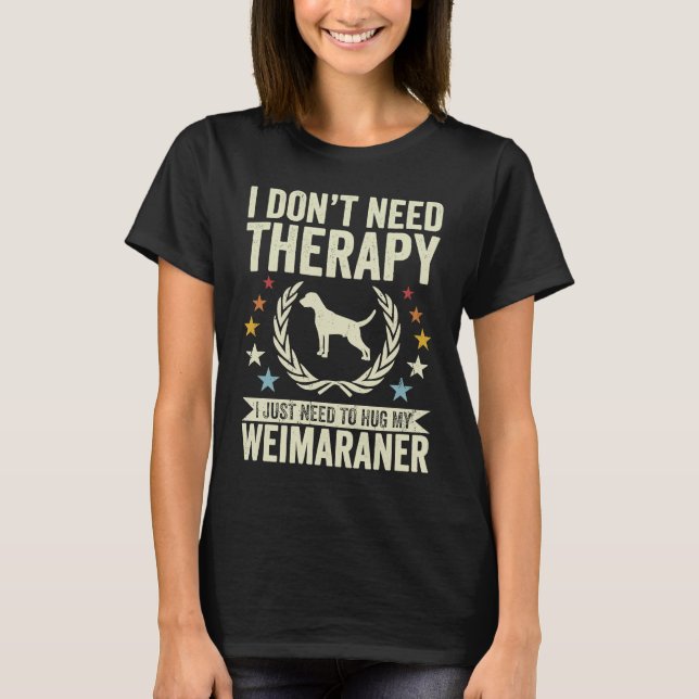 Don't Need Therapy Just Hug My Weim Weimaraner T-Shirt (Front)