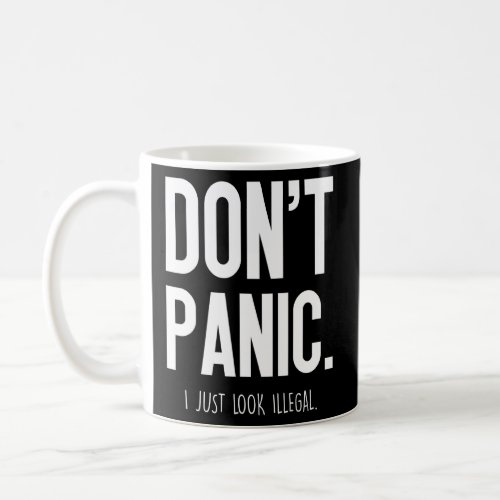 Dont Panic I Just Look Illegal _  Coffee Mug