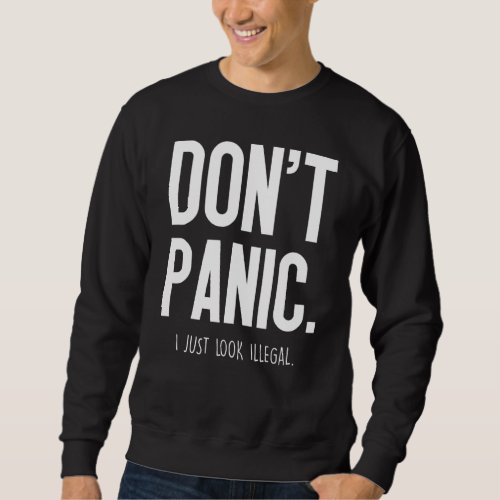 Dont Panic I Just Look Illegal _ Sweatshirt