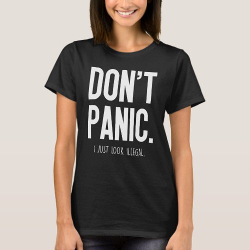 Dont Panic I Just Look Illegal _ T_Shirt