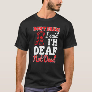 Dont Panic I Said Im Deaf Not Dead Deaf Persons T-Shirt
