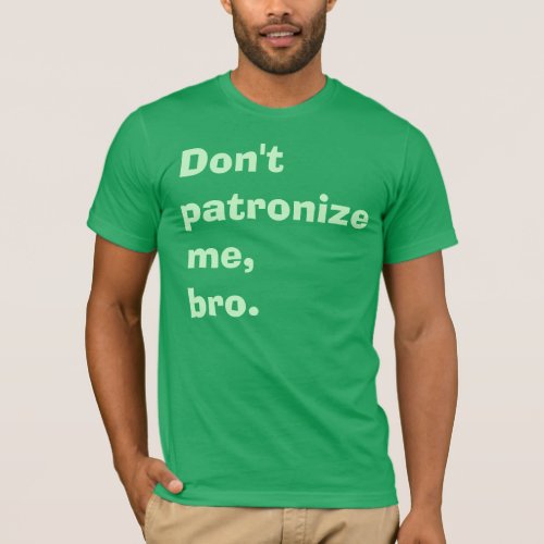Dont Patronize Me Bro T_Shirt