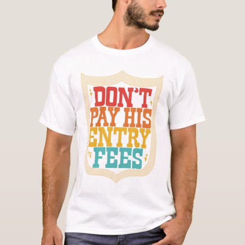 Dont Pay His Entry Fees T_Shirt
