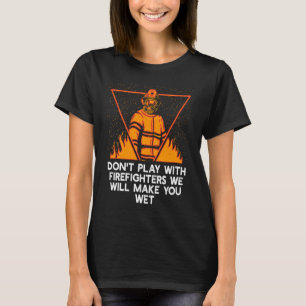 Dont Play with Firefighters Fire Department Humor T-Shirt