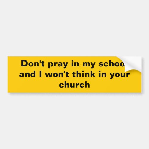 Dont pray in my school and I wont think in your Bumper Sticker