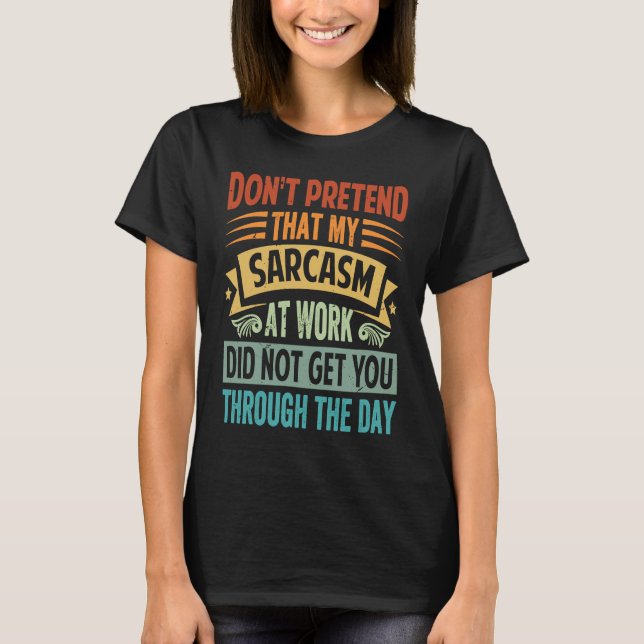 Don't Pretend That My Sarcasm At Work   Sarcastic  T-Shirt (Front)
