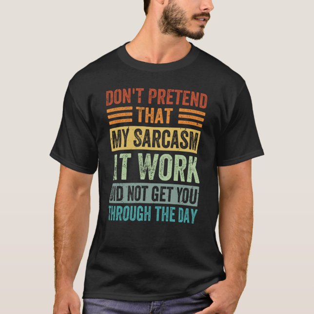 Don't Pretend That My Sarcasm At Work   Sarcastic  T-Shirt (Front)