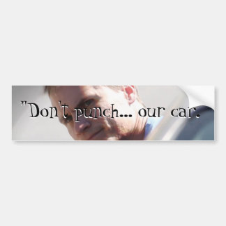 "Don't punch... our car."  - Bumper Sticker