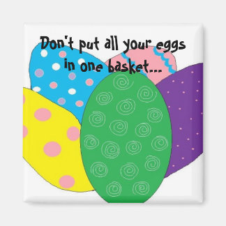 Don't put all your eggs in one basket... magnet