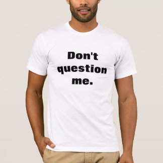 Don't Question Me T-Shirt