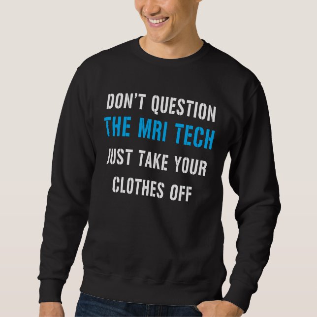 don't question the MRI tech just take your clothes Sweatshirt (Front)