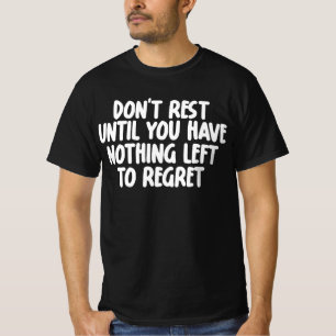 Don't Rest Until You Have Nothing Left To Regret T-Shirt