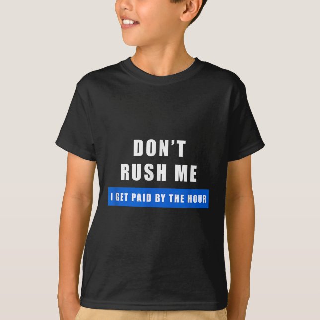 Don't Rush Me I Get Paid By The Hour - Funny Work  T-Shirt (Front)