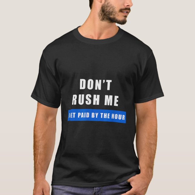 Don't Rush Me I Get Paid By The Hour - Funny Work  T-Shirt (Front)