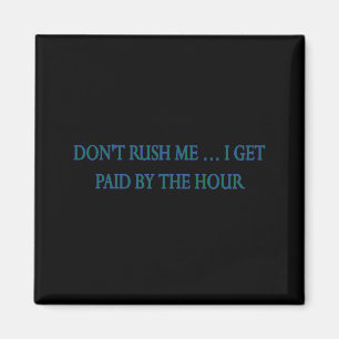 Dont Rush Me I Get Paid By The Hour Magnet