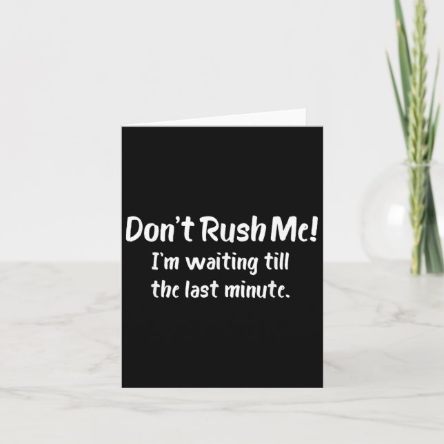 Don't Rush Me! I’m Waiting Till The Last Minute -  Card (Front)
