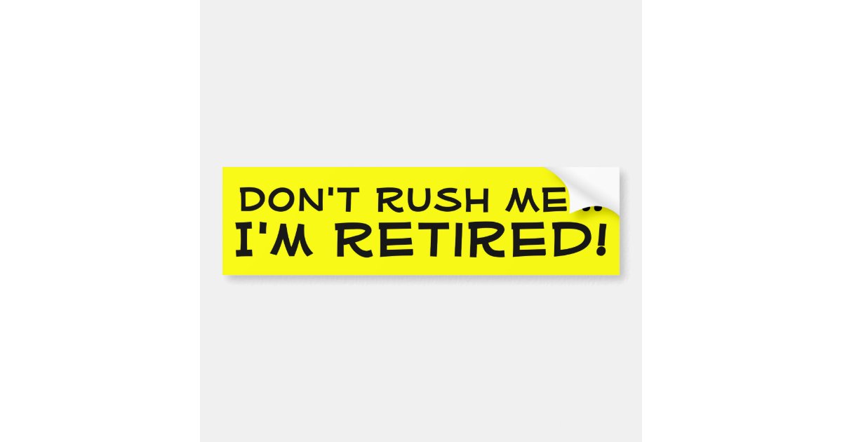 Don�t Rush Me, I�m Retired Funny Retirement Bumper Sticker