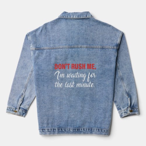 Dont Rush Me Im Waiting For The Last Minute Appa Denim Jacket