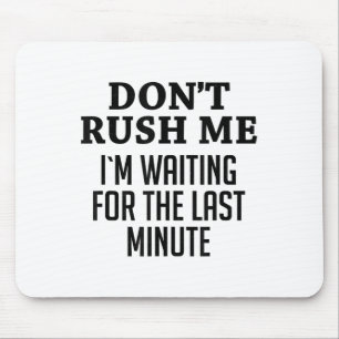 Don't Rush Me I'm Waiting For The Last Minute Funn Mouse Pad