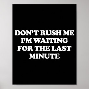 Dont Rush Me Im Waiting For The Last Minute Poster