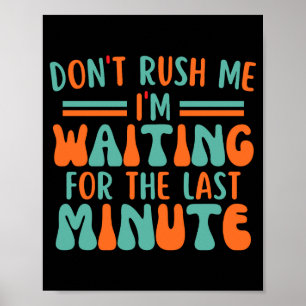 Dont Rush Me Im Waiting For The Last Minute Poster