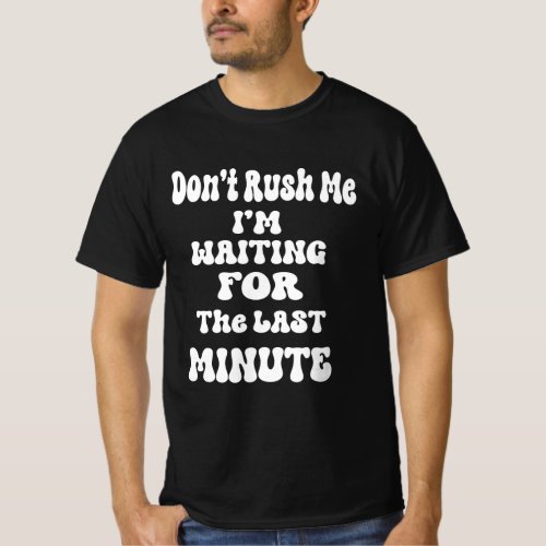 dont rush me im waiting for the last minute T_Shirt