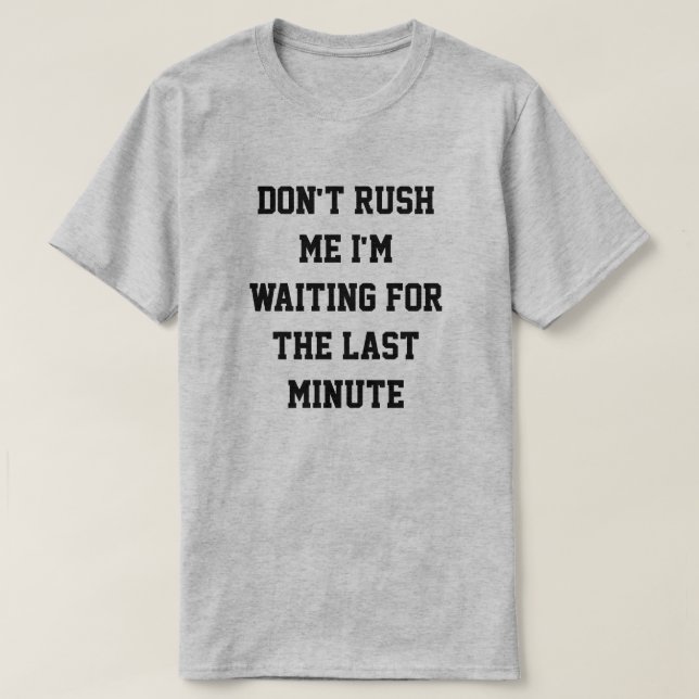 Don't rush me, I'm waiting for the last minute T-Shirt (Design Front)
