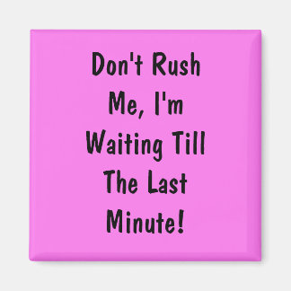 Don't Rush Me, I'm Waiting Till The Last Minute Magnet