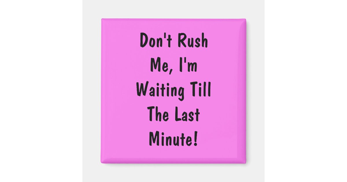 Don t Rush Me I m Waiting Till The Last Minute Magnet Zazzle