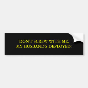 DON'T SCREW WITH ME,MY HUSBAND'S DEPLOYED! BUMPER STICKER
