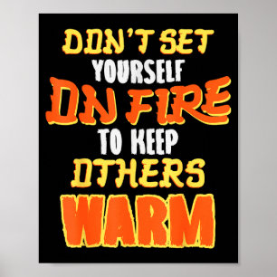 Don't Set Yourself On Fire To Keep Others Warm  Poster