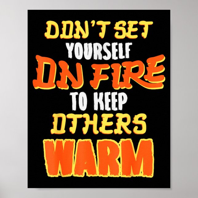 Don't Set Yourself On Fire To Keep Others Warm  Poster (Front)