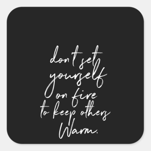 dont set yourself on fire to keep others warm square sticker