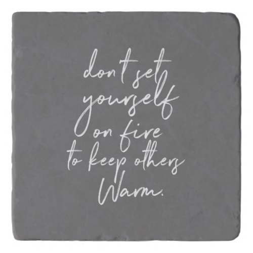 dont set yourself on fire to keep others warm trivet