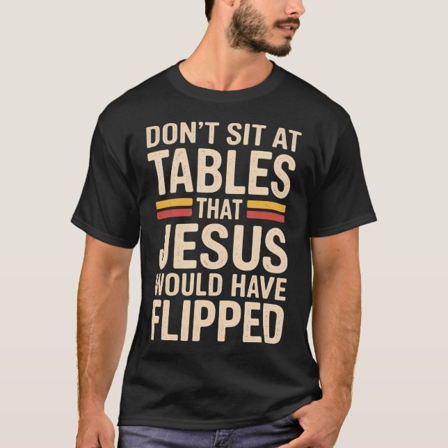Don't Sit At Tables That Jesus Would Have Flipped  T-Shirt (Front)