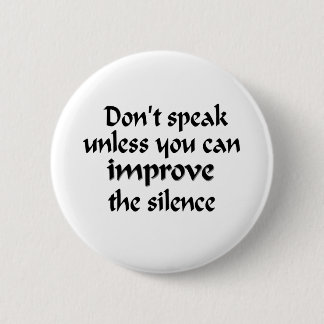 Don't speak unless you can improve the silence pinback button