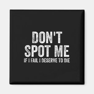Don't Spot Me If I Fail I Deserve To Die Bodybuild Magnet