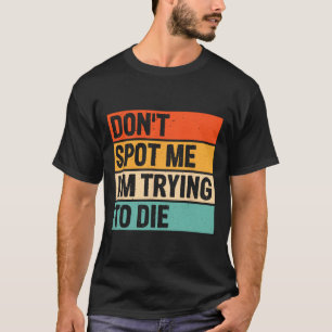 Don't Spot Me I'm Trying To Die Gym Workout 6 T-Shirt