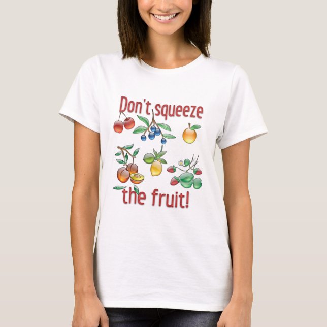 Don't Squeeze The Fruit! T-Shirt (Front)