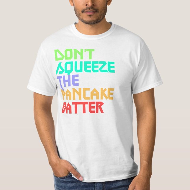 Don't Squeeze the Pancake Batter Random shirt! T-Shirt (Front)