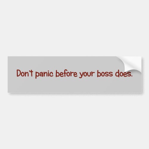 Dont start to panic until your boss does bumper sticker