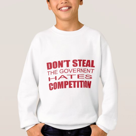 Don't Steal the Government Hates Competition.png Sweatshirt