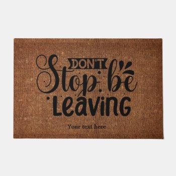 Don't Stop Be Leaving Doormat by graphicdesign at Zazzle