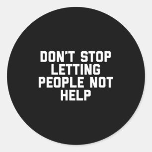 Don't Stop Letting People Not Help  Classic Round Sticker