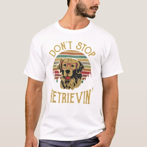 dont stop retrievin dogs T_Shirt